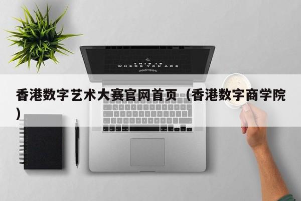 香港数字艺术大赛官网首页（香港数字商学院）