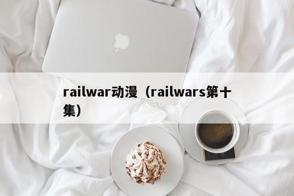 railwar动漫（railwars第十集）