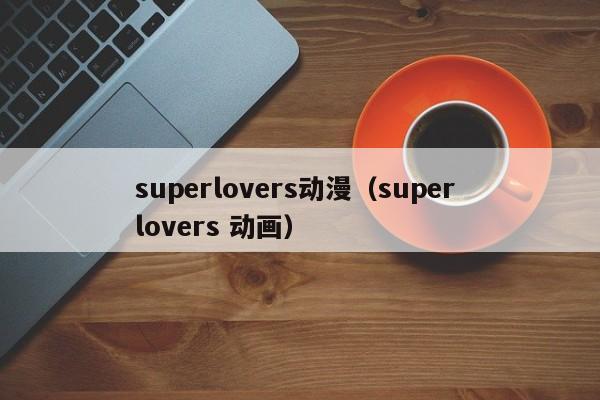 superlovers动漫（super lovers 动画）