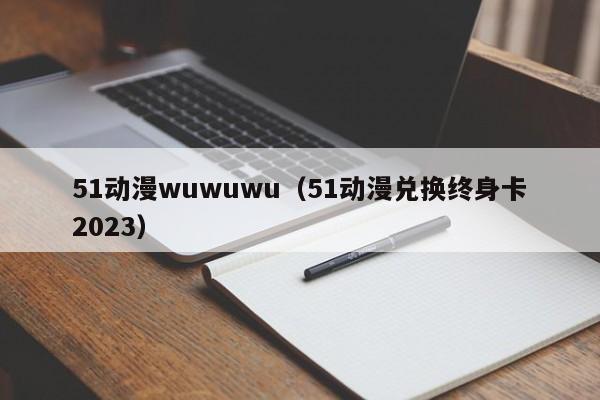 51动漫wuwuwu（51动漫兑换终身卡2023）