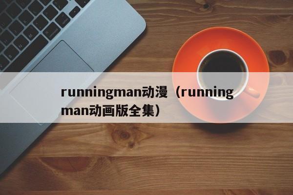 runningman动漫（runningman动画版全集）