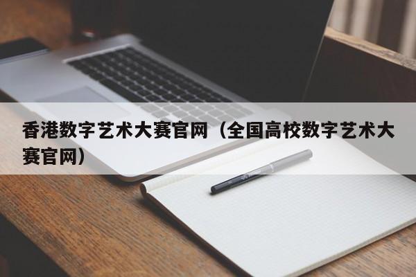 香港数字艺术大赛官网（全国高校数字艺术大赛官网）