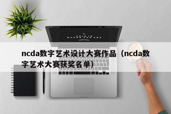 ncda数字艺术设计大赛作品（ncda数字艺术大赛获奖名单）
