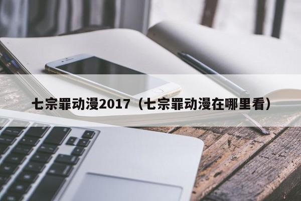 七宗罪动漫2017（七宗罪动漫在哪里看）