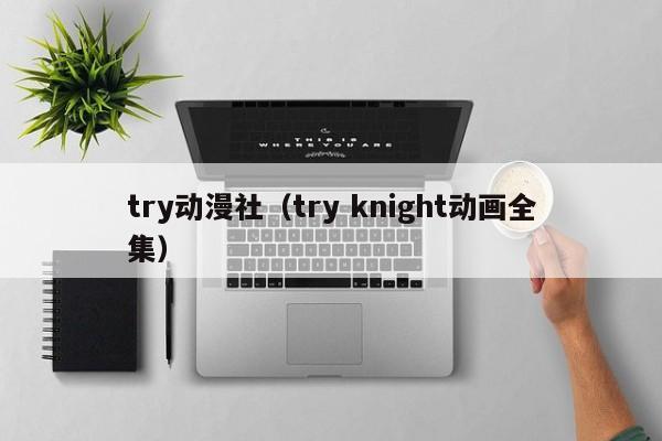 try动漫社（try knight动画全集）